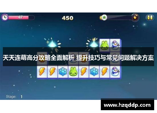 天天连萌高分攻略全面解析 提升技巧与常见问题解决方案 天天连萌高分攻略全面解析 提升技巧与常见问题解决方案